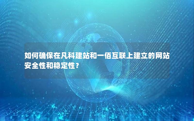 如何确保在凡科建站和一佰互联上建立的网站安全性和稳定性？