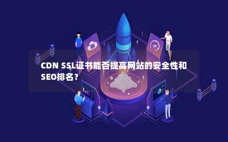 CDN SSL证书能否提高网站的安全性和SEO排名？