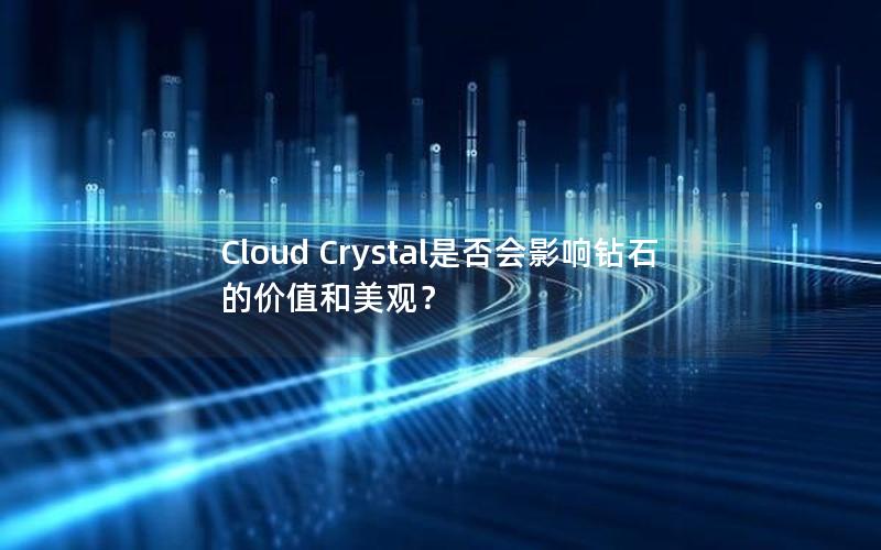 Cloud Crystal是否会影响钻石的价值和美观？