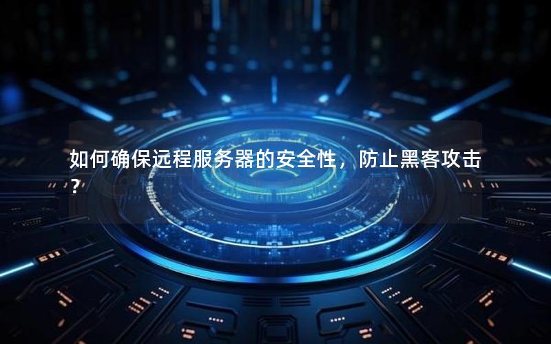 如何确保远程服务器的安全性，防止黑客攻击？