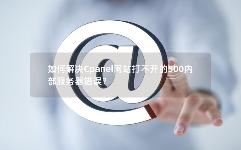 如何解决Cpanel网站打不开的500内部服务器错误？