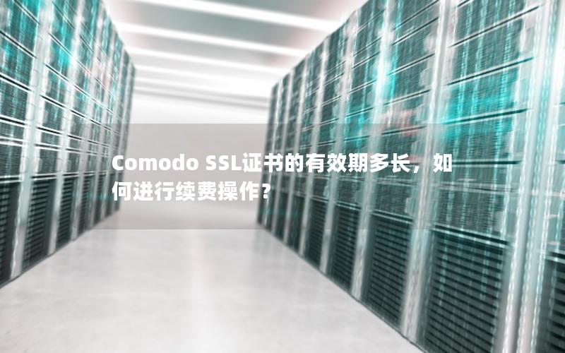 Comodo SSL证书的有效期多长，如何进行续费操作？