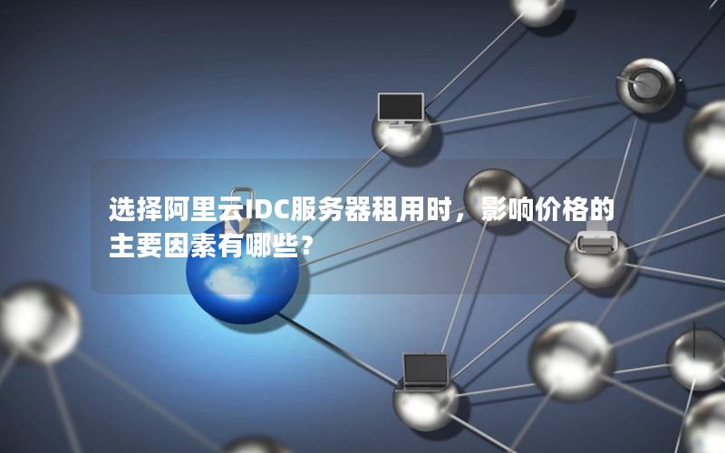 选择阿里云IDC服务器租用时，影响价格的主要因素有哪些？