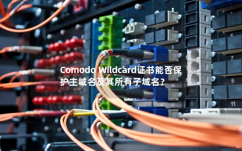 Comodo Wildcard证书能否保护主域名及其所有子域名？