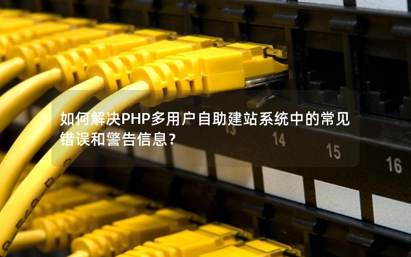 如何解决PHP多用户自助建站系统中的常见错误和警告信息？