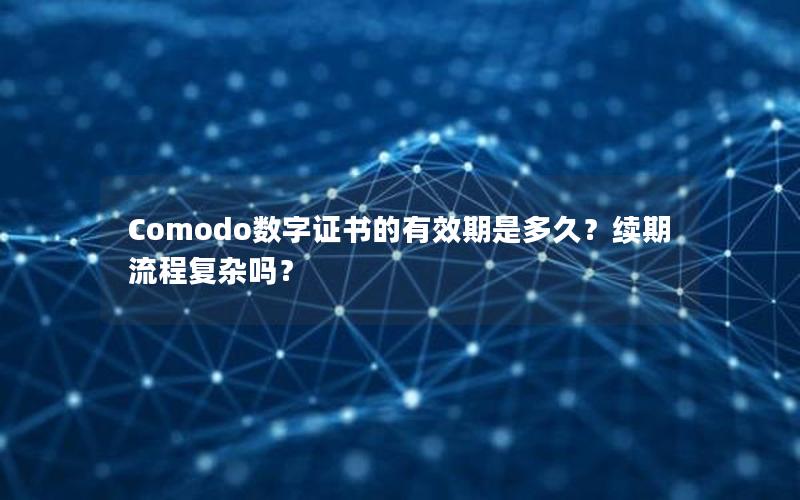 Comodo数字证书的有效期是多久？续期流程复杂吗？