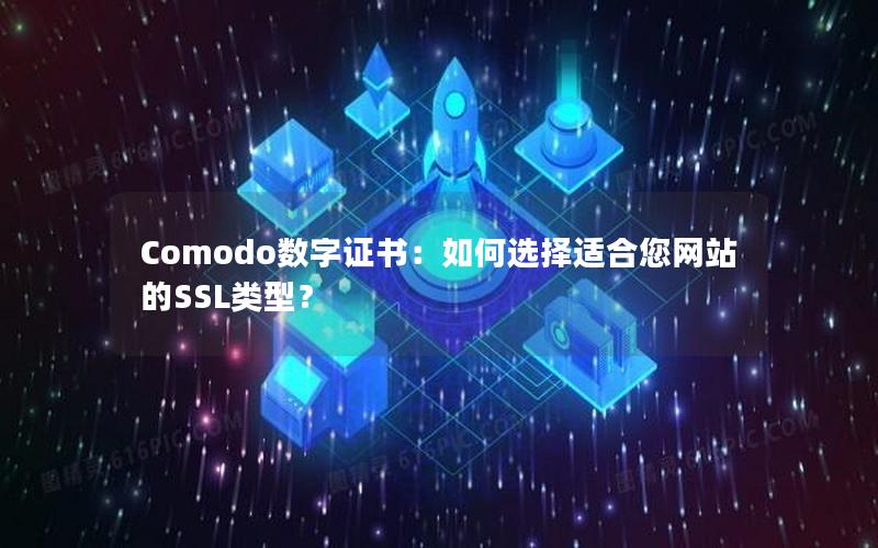 Comodo数字证书：如何选择适合您网站的SSL类型？