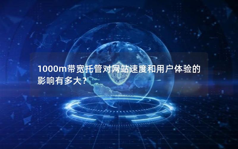 1000m带宽托管对网站速度和用户体验的影响有多大？