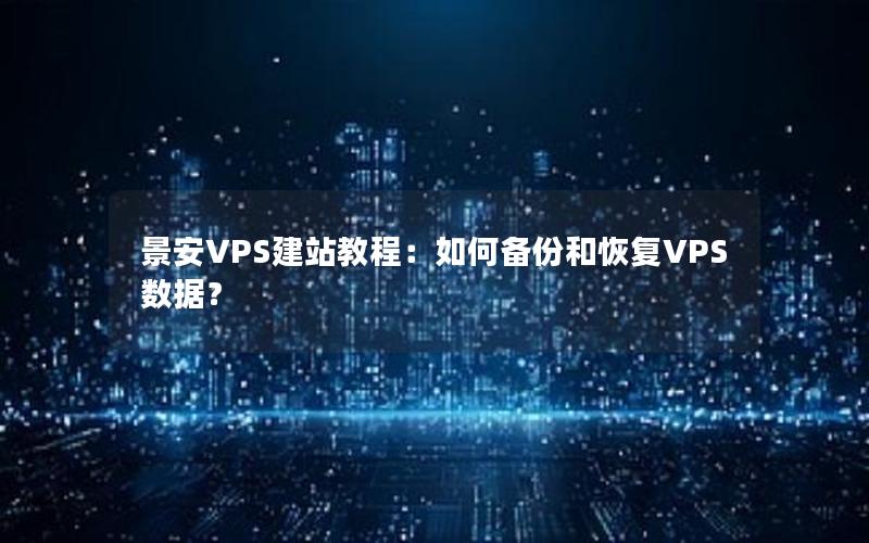 景安VPS建站教程：如何备份和恢复VPS数据？