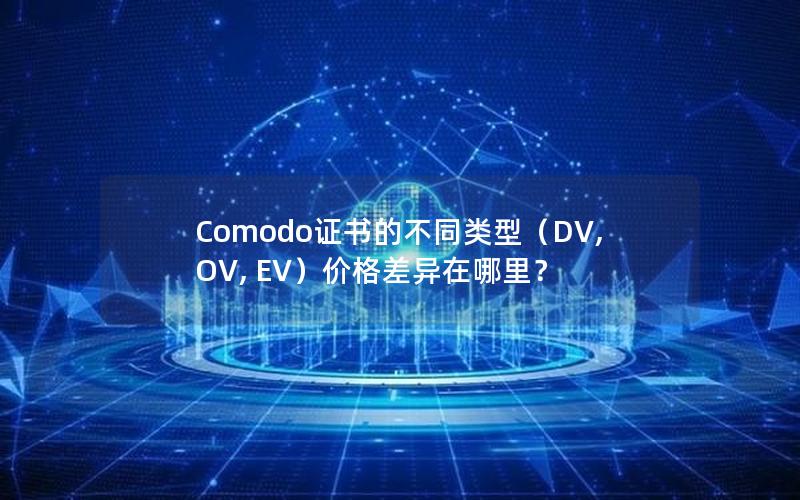 Comodo证书的不同类型（DV, OV, EV）价格差异在哪里？