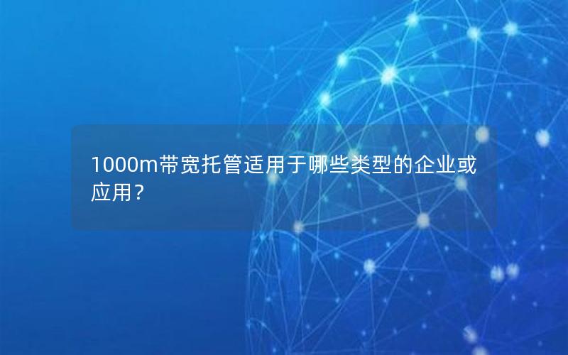 1000m带宽托管适用于哪些类型的企业或应用？