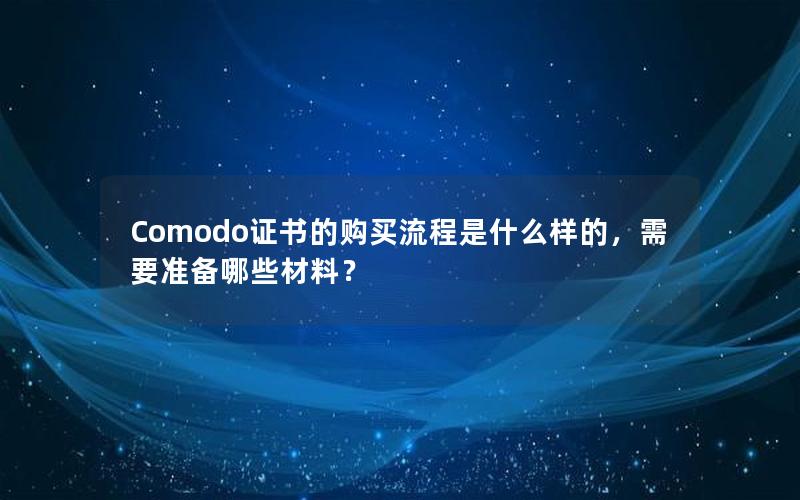 Comodo证书的购买流程是什么样的，需要准备哪些材料？