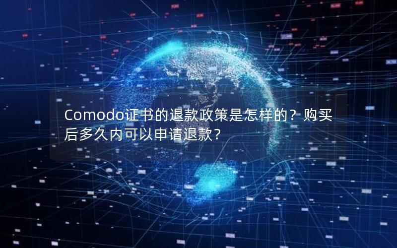 Comodo证书的退款政策是怎样的？购买后多久内可以申请退款？