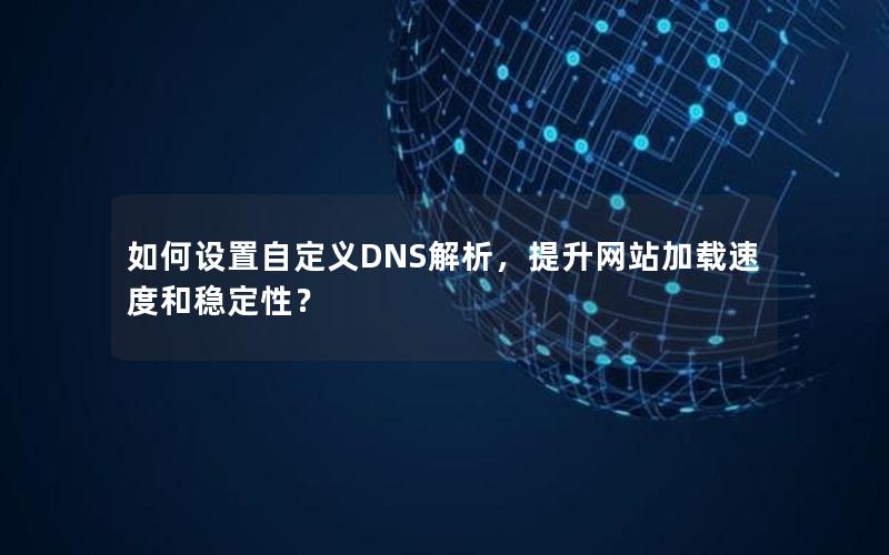 如何设置自定义DNS解析，提升网站加载速度和稳定性？