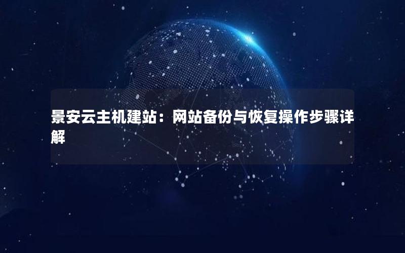 景安云主机建站：网站备份与恢复操作步骤详解