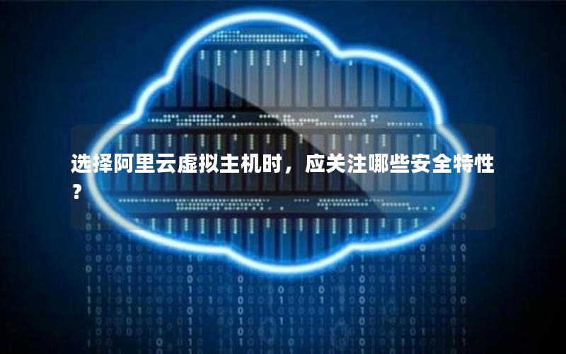 选择阿里云虚拟主机时，应关注哪些安全特性？