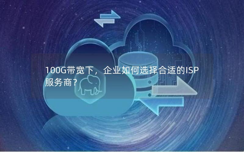 100G带宽下，企业如何选择合适的ISP服务商？