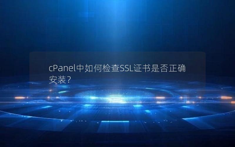 cPanel中如何检查SSL证书是否正确安装？