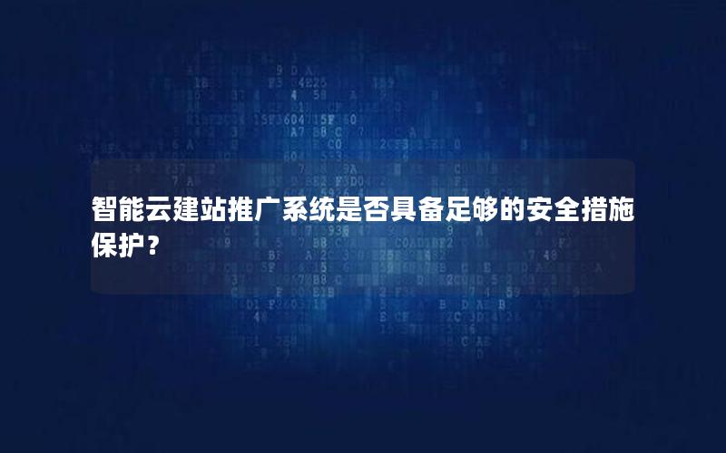 智能云建站推广系统是否具备足够的安全措施保护？