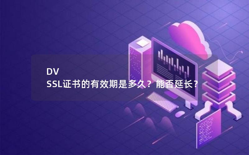 DV SSL证书的有效期是多久？能否延长？