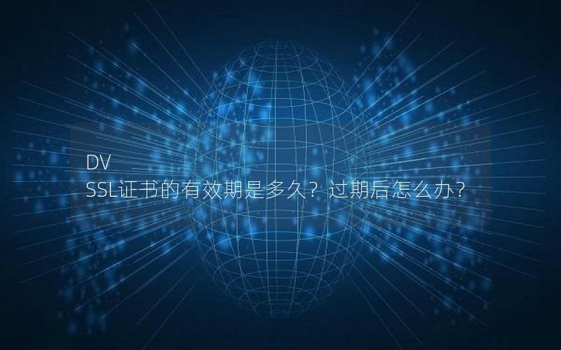 DV SSL证书的有效期是多久？过期后怎么办？