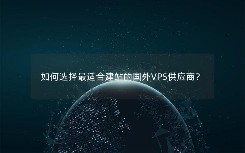 如何选择最适合建站的国外VPS供应商？