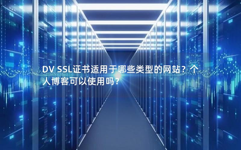 DV SSL证书适用于哪些类型的网站？个人博客可以使用吗？