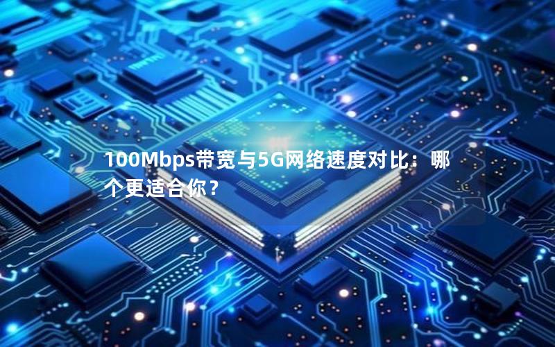 100Mbps带宽与5G网络速度对比：哪个更适合你？