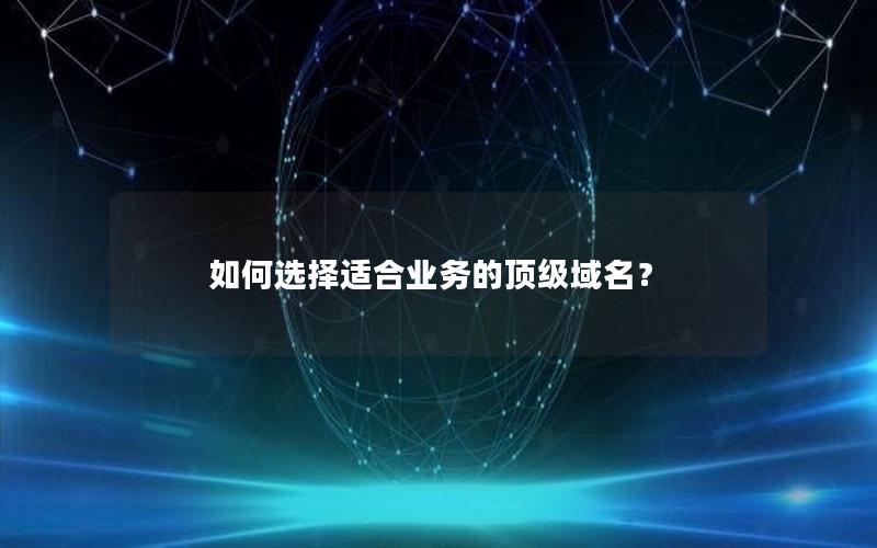 如何选择适合业务的顶级域名？