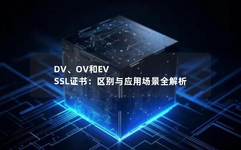 DV、OV和EV SSL证书：区别与应用场景全解析