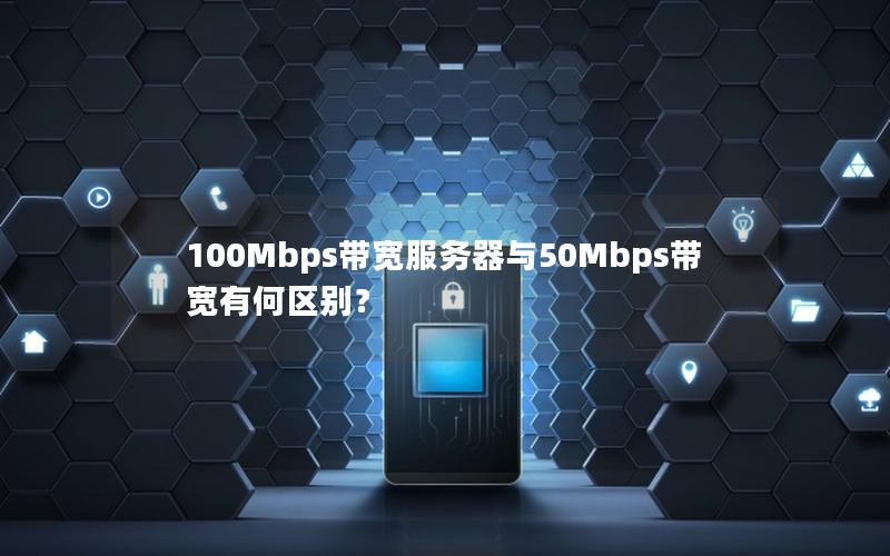 100Mbps带宽服务器与50Mbps带宽有何区别？