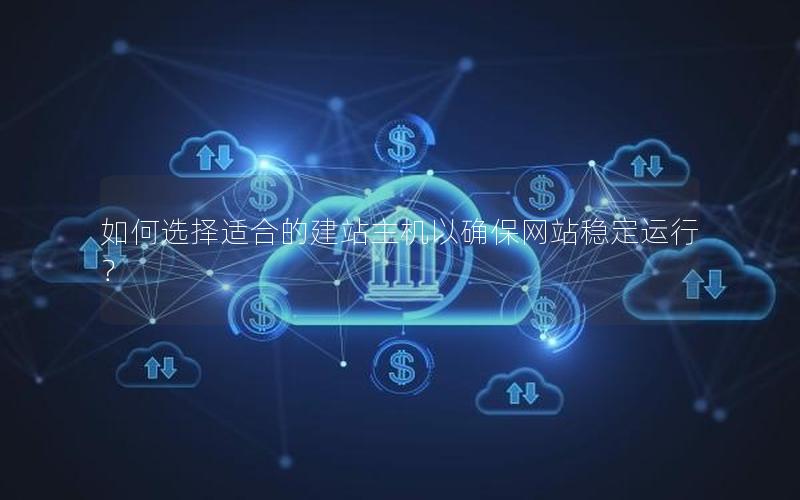 如何选择适合的建站主机以确保网站稳定运行？