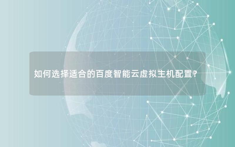 如何选择适合的百度智能云虚拟主机配置？