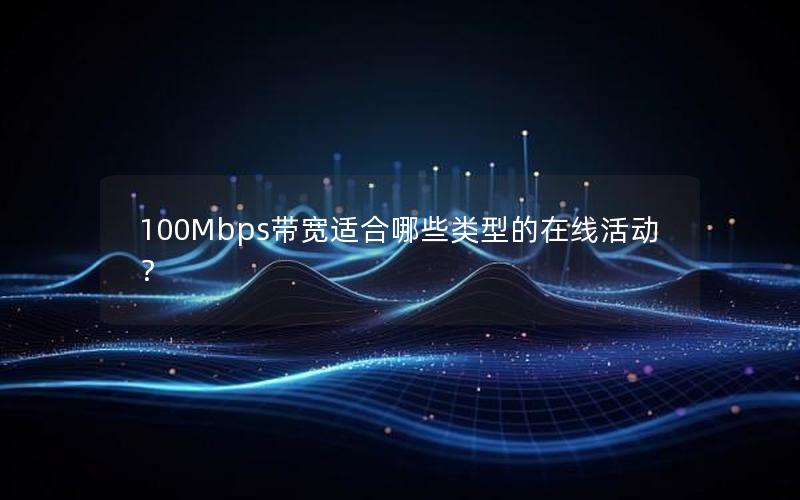100Mbps带宽适合哪些类型的在线活动？