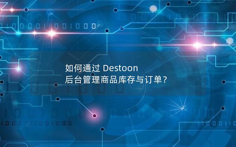 如何通过 Destoon 后台管理商品库存与订单？