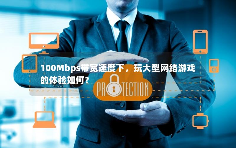 100Mbps带宽速度下，玩大型网络游戏的体验如何？