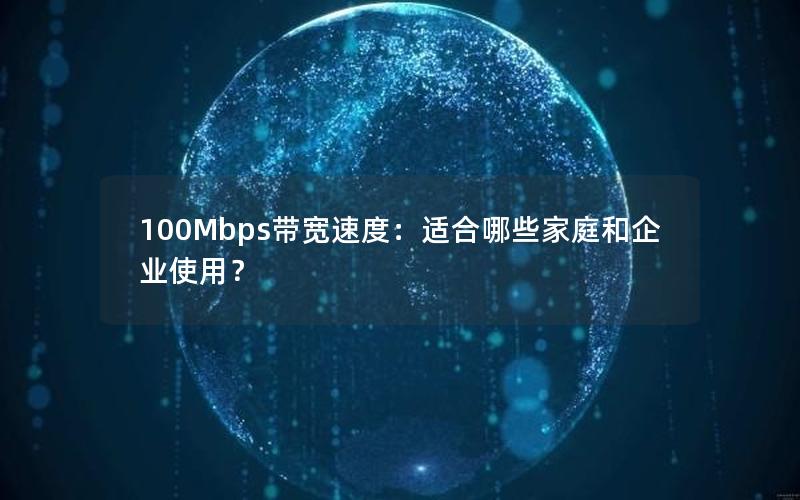 100Mbps带宽速度：适合哪些家庭和企业使用？