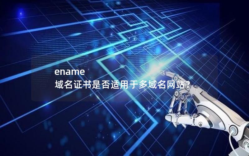 ename 域名证书是否适用于多域名网站？