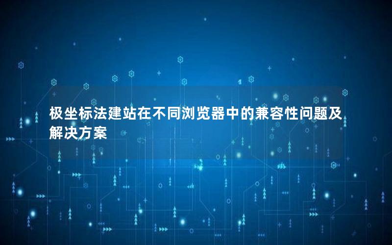 极坐标法建站在不同浏览器中的兼容性问题及解决方案