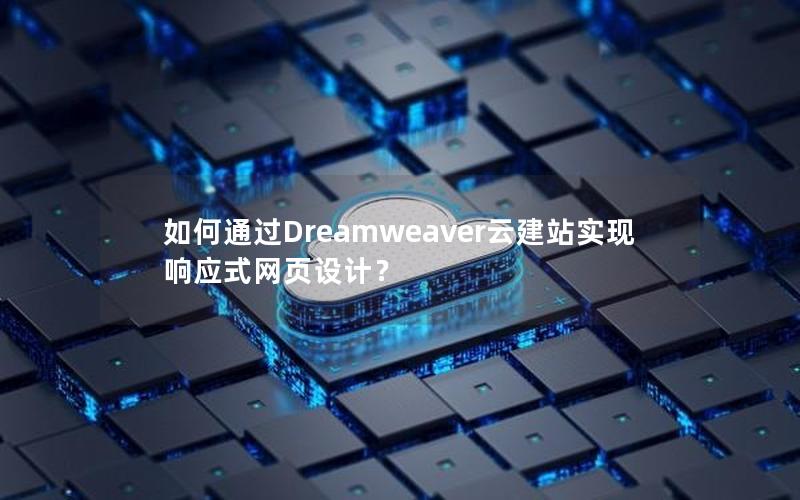 如何通过Dreamweaver云建站实现响应式网页设计？
