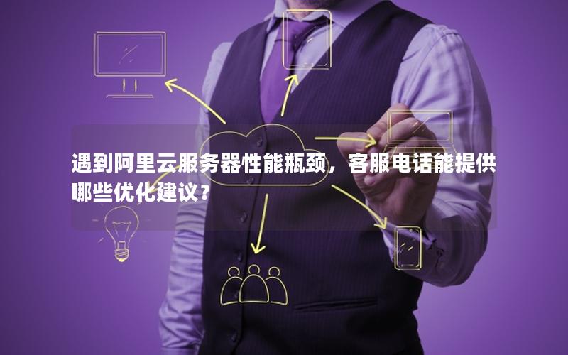 遇到阿里云服务器性能瓶颈，客服电话能提供哪些优化建议？