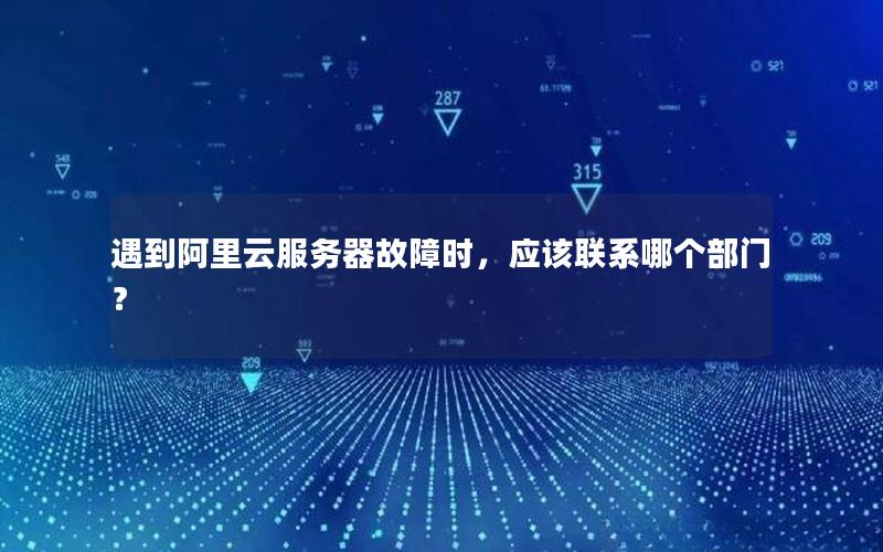 遇到阿里云服务器故障时，应该联系哪个部门？