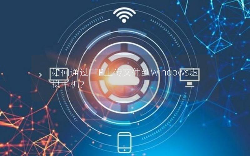 如何通过FTP上传文件到Windows虚拟主机？