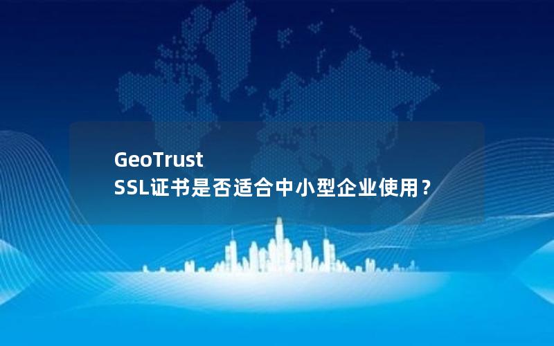 GeoTrust SSL证书是否适合中小型企业使用？