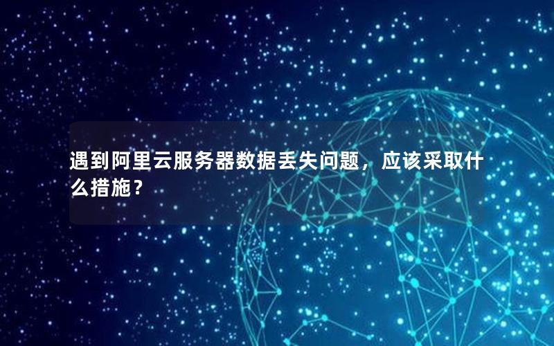 遇到阿里云服务器数据丢失问题，应该采取什么措施？