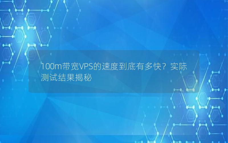 100m带宽VPS的速度到底有多快？实际测试结果揭秘