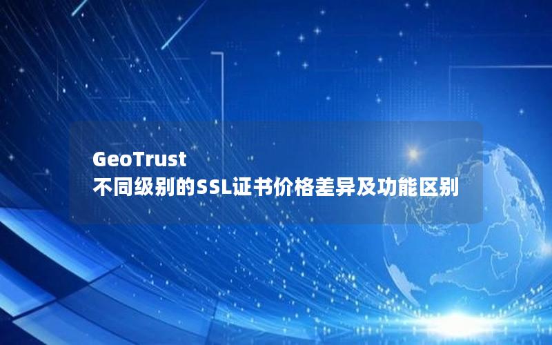 GeoTrust 不同级别的SSL证书价格差异及功能区别