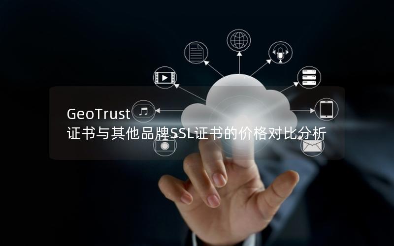 GeoTrust 证书与其他品牌SSL证书的价格对比分析