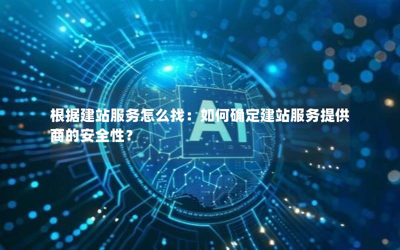 根据建站服务怎么找：如何确定建站服务提供商的安全性？