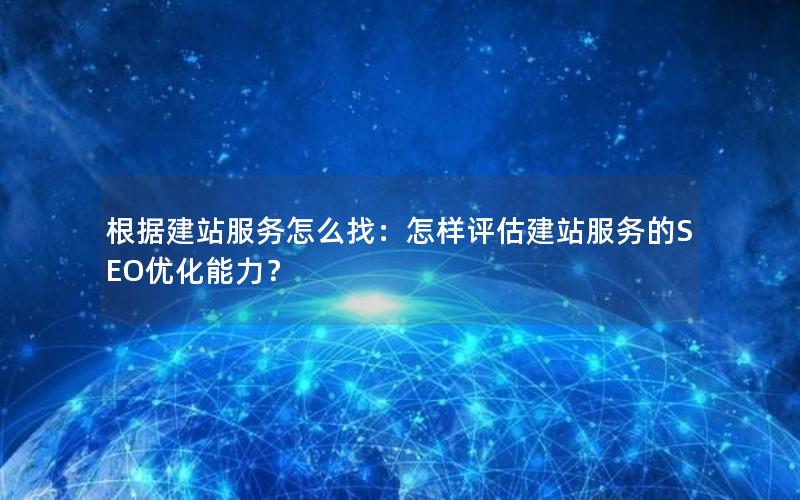 根据建站服务怎么找：怎样评估建站服务的SEO优化能力？
